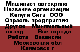 Машинист автокрана › Название организации ­ Калуга-Сити, ООО › Отрасль предприятия ­ Другое › Минимальный оклад ­ 1 - Все города Работа » Вакансии   . Московская обл.,Климовск г.